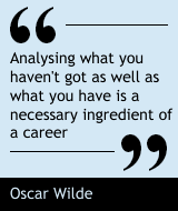 Analysing what you haven't got as well as what you have is a necessary ingredient of a career. - Oscar Wilde